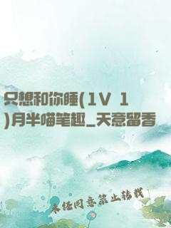 只想和你睡(1V 1)月半喵笔趣